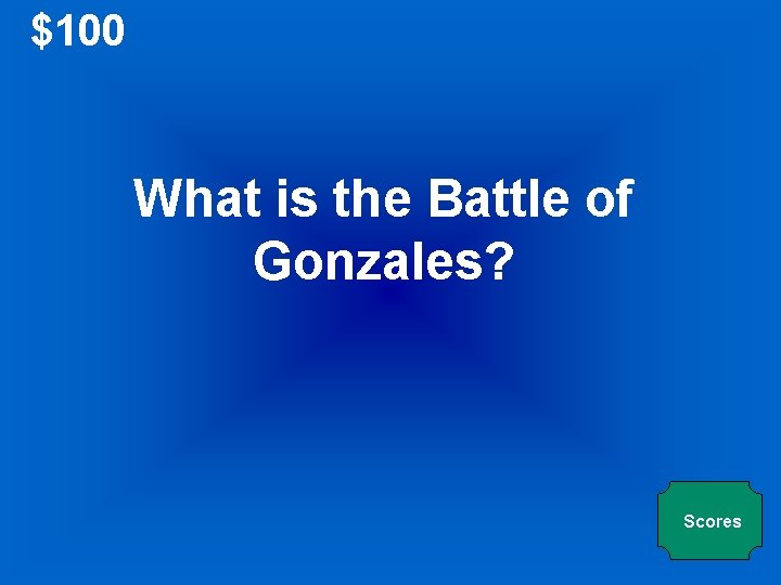 $100 What is the Battle of Gonzales? Scores 