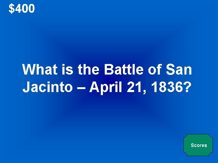 $400 What is the Battle of San Jacinto – April 21, 1836? Scores 