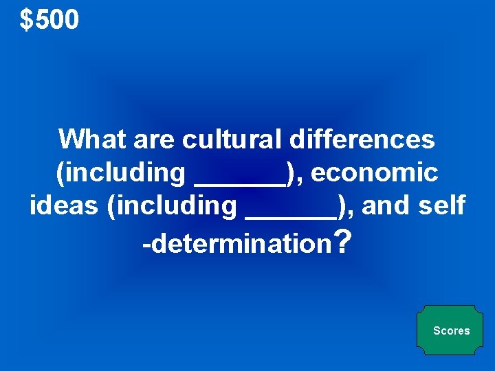 $500 What are cultural differences (including ______), economic ideas (including ______), and self -determination?