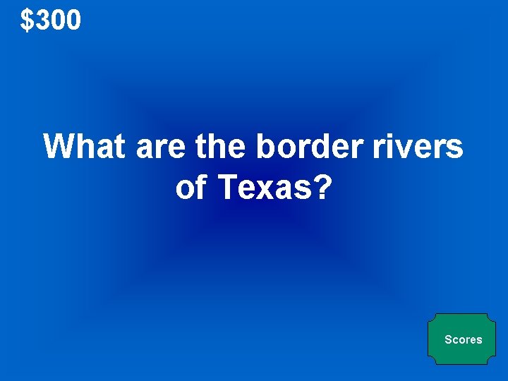 $300 What are the border rivers of Texas? Scores 