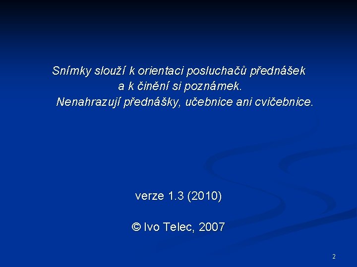 Snímky slouží k orientaci posluchačů přednášek a k činění si poznámek. Nenahrazují přednášky, učebnice