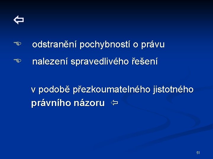  odstranění pochybností o právu nalezení spravedlivého řešení v podobě přezkoumatelného jistotného právního názoru