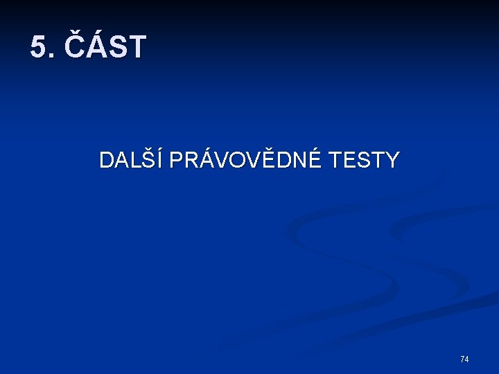 5. ČÁST DALŠÍ PRÁVOVĚDNÉ TESTY 74 