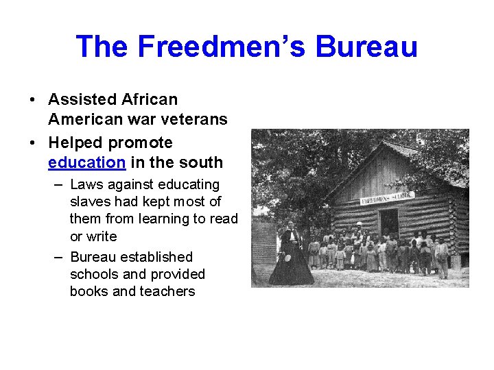 The Freedmen’s Bureau • Assisted African American war veterans • Helped promote education in