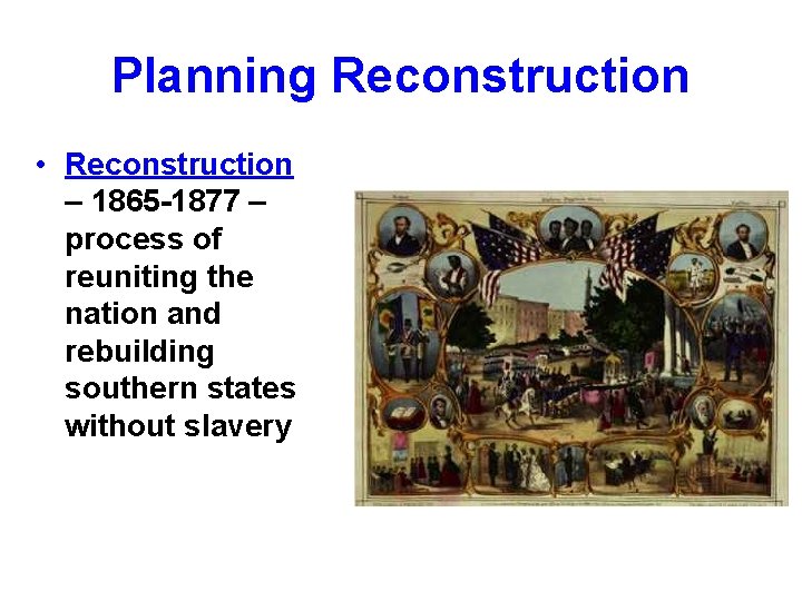 Planning Reconstruction • Reconstruction – 1865 -1877 – process of reuniting the nation and