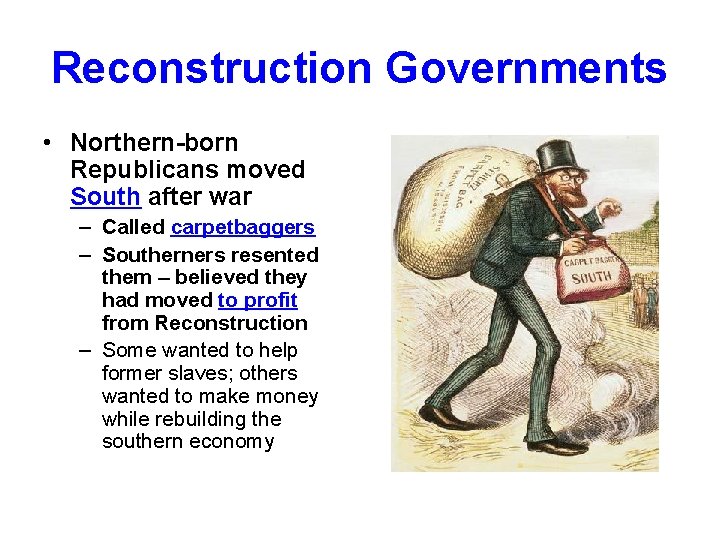Reconstruction Governments • Northern-born Republicans moved South after war – Called carpetbaggers – Southerners
