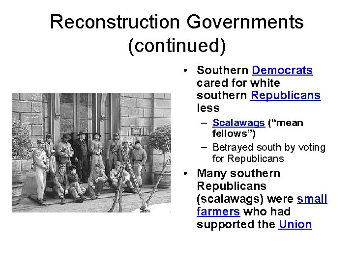 Reconstruction Governments (continued) • Southern Democrats cared for white southern Republicans less – Scalawags