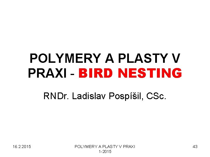 POLYMERY A PLASTY V PRAXI - BIRD NESTING RNDr. Ladislav Pospíšil, CSc. 16. 2.