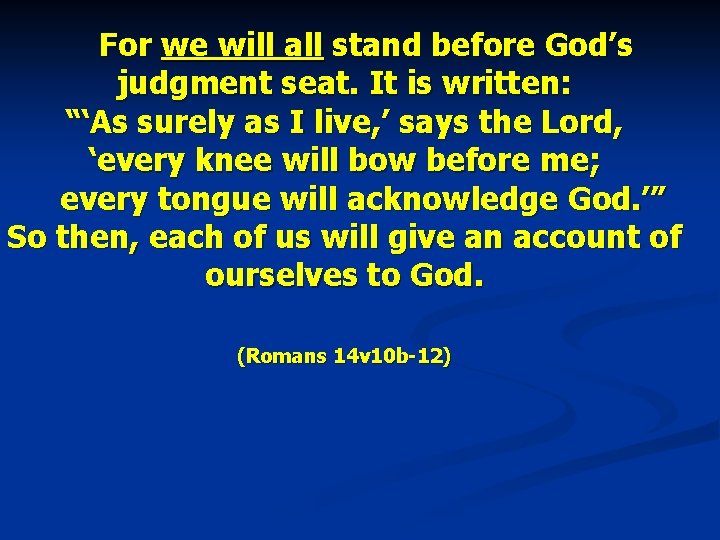  For we will all stand before God’s judgment seat. It is written: “‘As