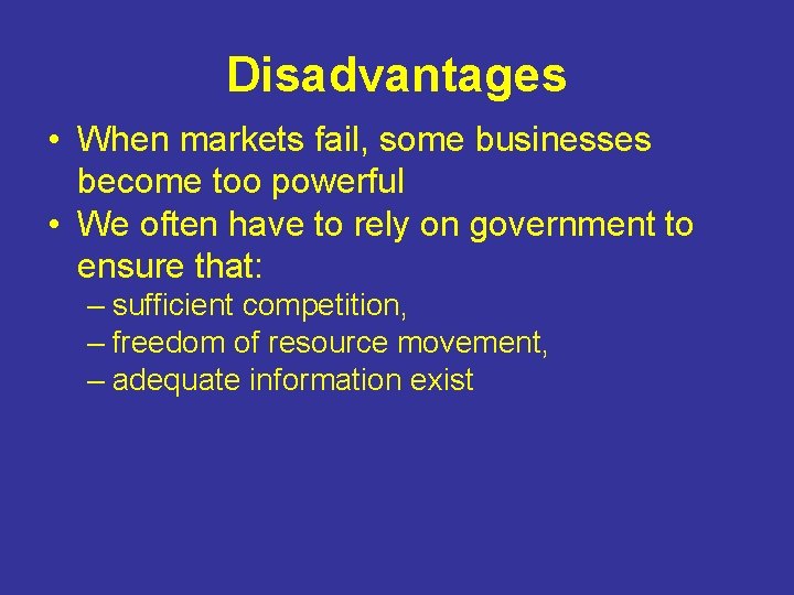 Disadvantages • When markets fail, some businesses become too powerful • We often have