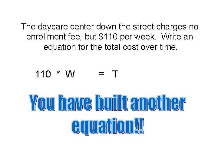 The daycare center down the street charges no enrollment fee, but $110 per week.