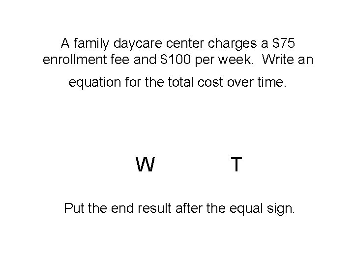 A family daycare center charges a $75 enrollment fee and $100 per week. Write