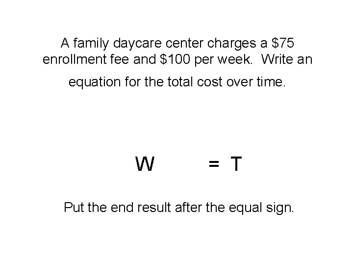 A family daycare center charges a $75 enrollment fee and $100 per week. Write