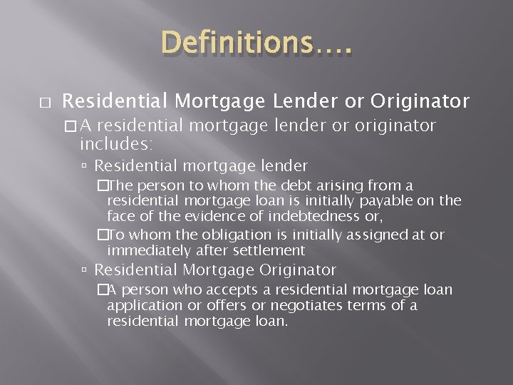 Definitions…. � Residential Mortgage Lender or Originator �A residential mortgage lender or originator includes: Definitions…. � Residential Mortgage Lender or Originator �A residential mortgage lender or originator includes: