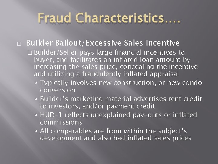 Fraud Characteristics…. � Builder Bailout/Excessive Sales Incentive � Builder/Seller pays large financial incentives to Fraud Characteristics…. � Builder Bailout/Excessive Sales Incentive � Builder/Seller pays large financial incentives to