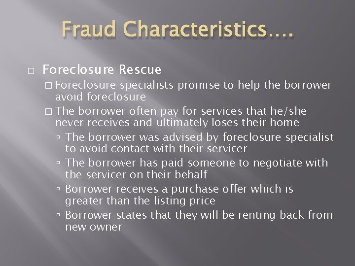 Fraud Characteristics…. � Foreclosure Rescue � Foreclosure specialists promise to help the borrower avoid Fraud Characteristics…. � Foreclosure Rescue � Foreclosure specialists promise to help the borrower avoid