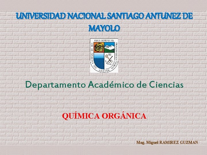 UNIVERSIDAD NACIONAL SANTIAGO ANTUNEZ DE MAYOLO Departamento Académico de Ciencias QUÍMICA ORGÁNICA Mag. Miguel