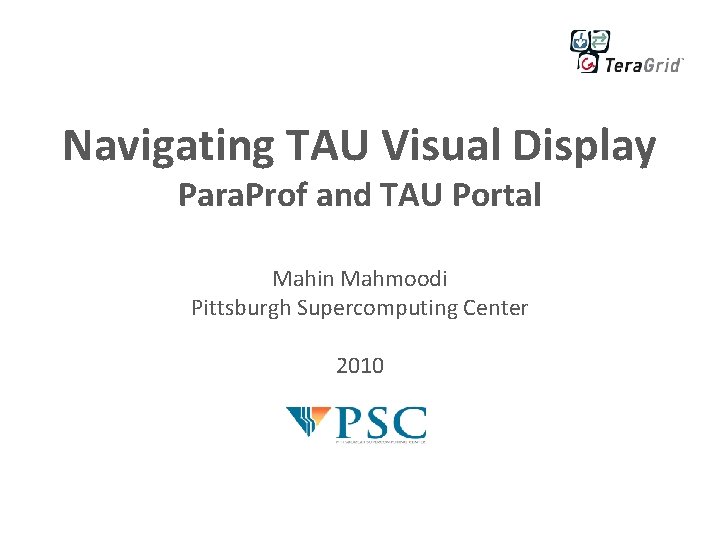 Navigating TAU Visual Display Para. Prof and TAU Portal Mahin Mahmoodi Pittsburgh Supercomputing Center