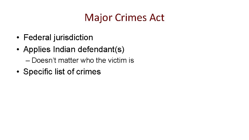 Major Crimes Act • Federal jurisdiction • Applies Indian defendant(s) – Doesn’t matter who