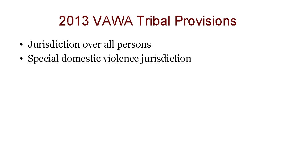 2013 VAWA Tribal Provisions • Jurisdiction over all persons • Special domestic violence jurisdiction