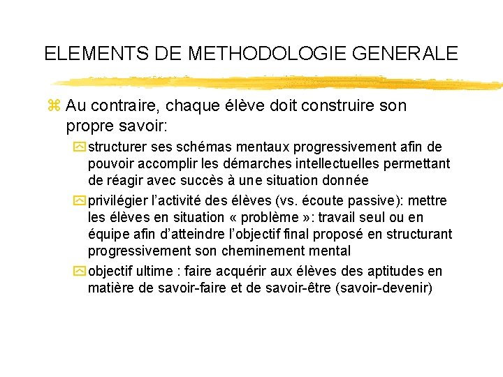 ELEMENTS DE METHODOLOGIE GENERALE z Au contraire, chaque élève doit construire son propre savoir: