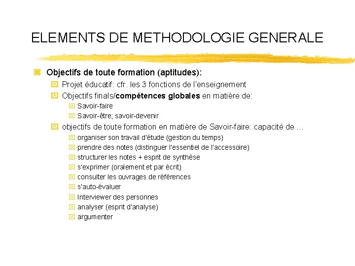 ELEMENTS DE METHODOLOGIE GENERALE z Objectifs de toute formation (aptitudes): y Projet éducatif: cfr.