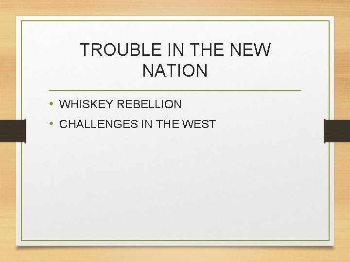 TROUBLE IN THE NEW NATION • WHISKEY REBELLION • CHALLENGES IN THE WEST 