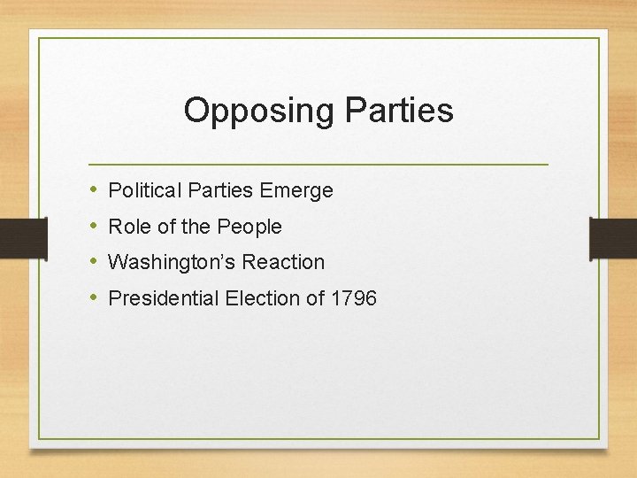 Opposing Parties • • Political Parties Emerge Role of the People Washington’s Reaction Presidential