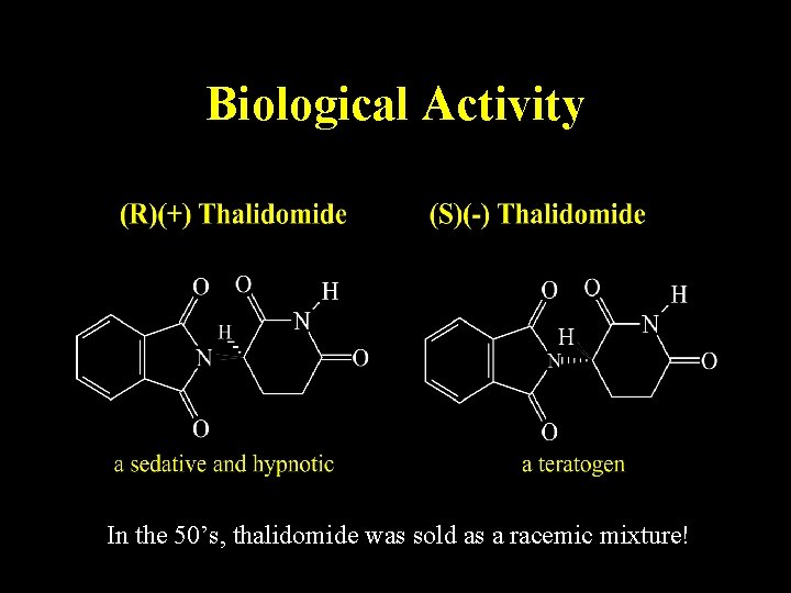 Biological Activity In the 50’s, thalidomide was sold as a racemic mixture! Biological Activity In the 50’s, thalidomide was sold as a racemic mixture!