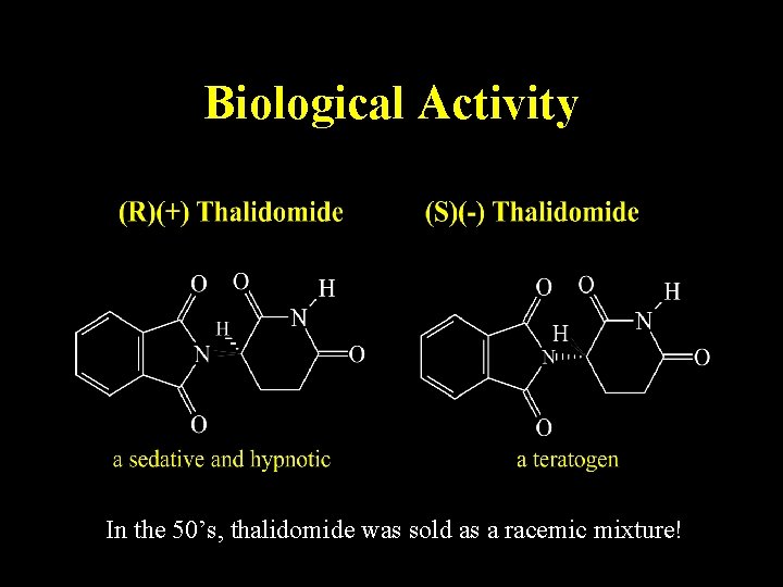 Biological Activity In the 50’s, thalidomide was sold as a racemic mixture! 