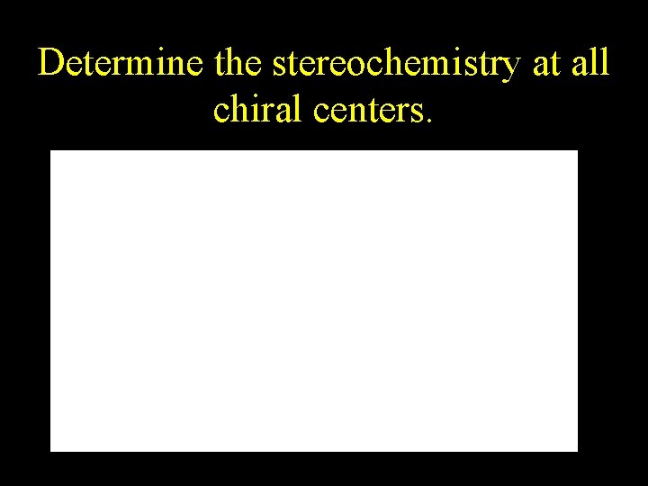 Determine the stereochemistry at all chiral centers. Determine the stereochemistry at all chiral centers.