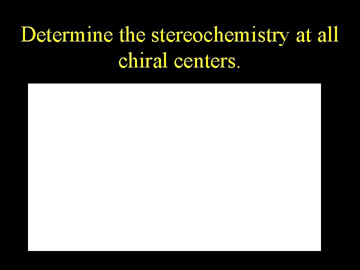 Determine the stereochemistry at all chiral centers. 