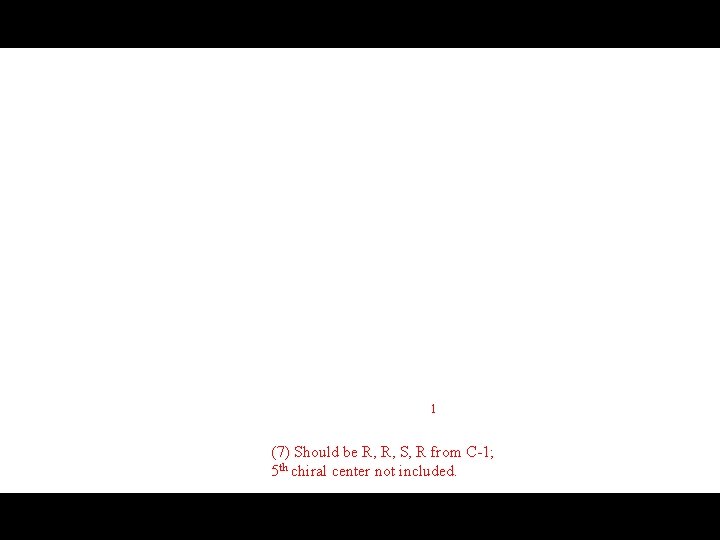 1 (7) Should be R, R, S, R from C-1; 5 th chiral center 1 (7) Should be R, R, S, R from C-1; 5 th chiral center