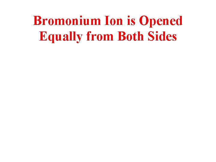 Bromonium Ion is Opened Equally from Both Sides Bromonium Ion is Opened Equally from Both Sides