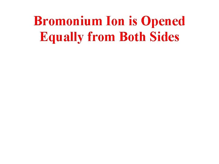 Bromonium Ion is Opened Equally from Both Sides 