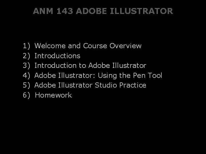 ANM 143 ADOBE ILLUSTRATOR 1) 2) 3) 4) 5) 6) Welcome and Course Overview