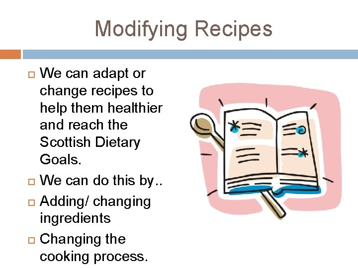 Modifying Recipes We can adapt or change recipes to help them healthier and reach