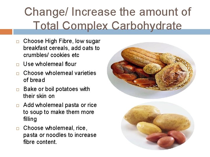 Change/ Increase the amount of Total Complex Carbohydrate Choose High Fibre, low sugar breakfast