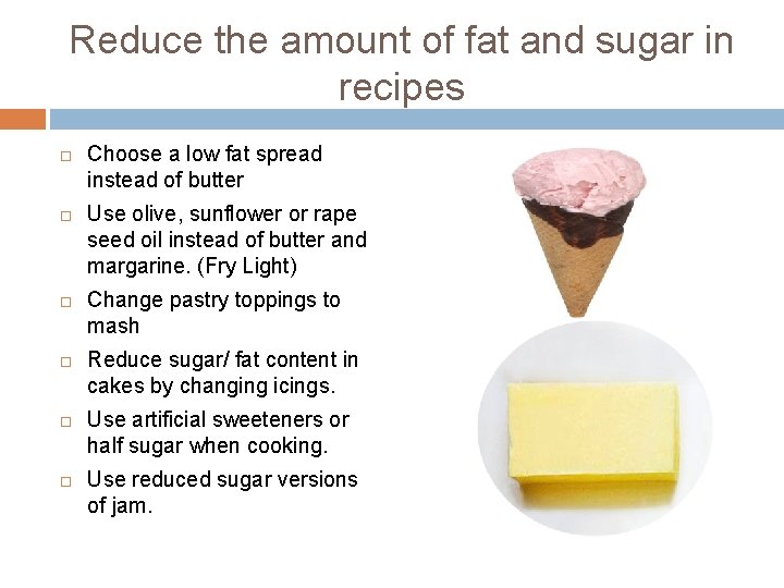 Reduce the amount of fat and sugar in recipes Choose a low fat spread