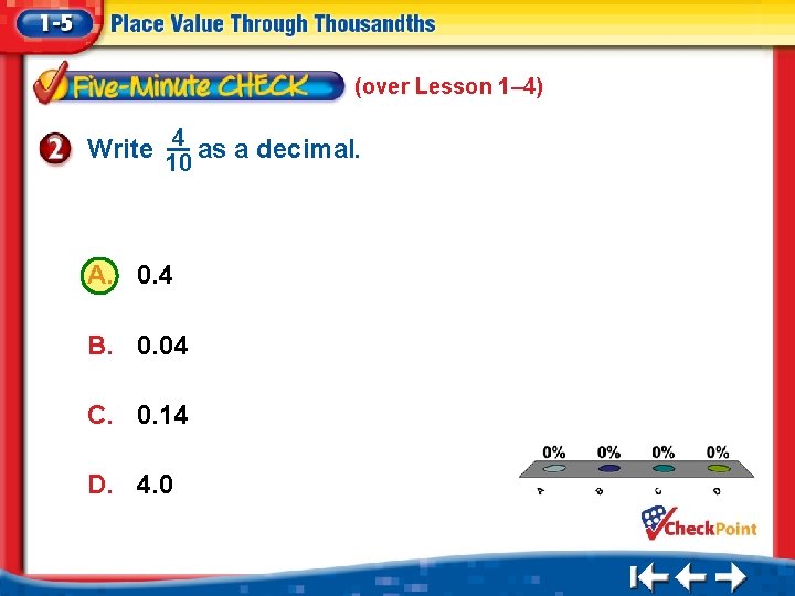 (over Lesson 1– 4) Write 4 as a decimal. 10 A. 0. 4 B.