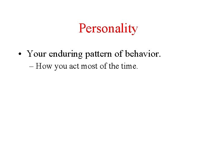 Personality • Your enduring pattern of behavior. – How you act most of the