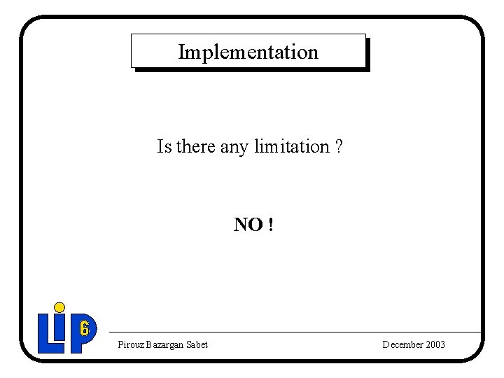 Implementation Is there any limitation ? NO ! Pirouz Bazargan Sabet December 2003 