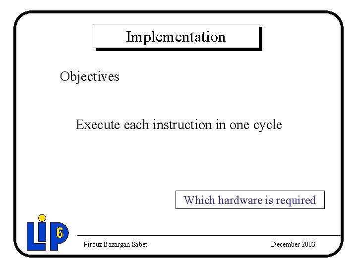 Implementation Objectives Execute each instruction in one cycle Which hardware is required Pirouz Bazargan