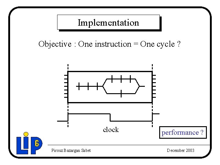 Implementation Objective : One instruction = One cycle ? clock Pirouz Bazargan Sabet performance