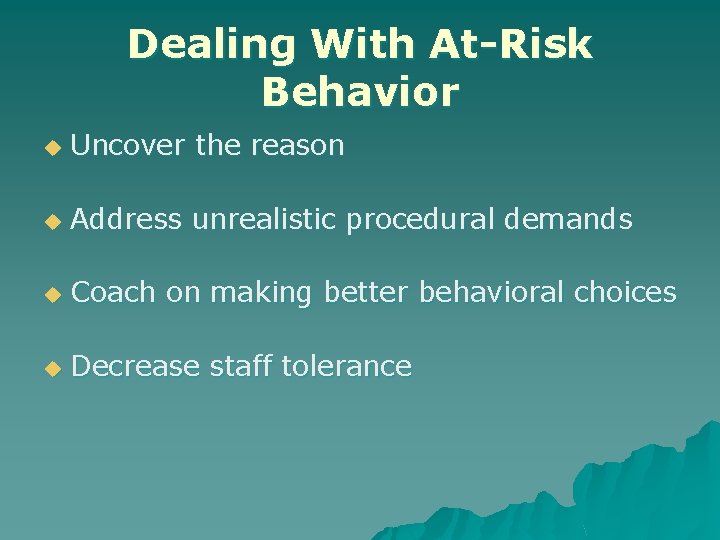 Dealing With At-Risk Behavior u Uncover the reason u Address unrealistic procedural demands u