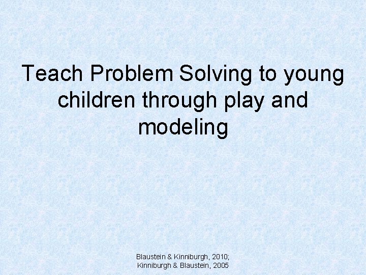 Teach Problem Solving to young children through play and modeling Blaustein & Kinniburgh, 2010;