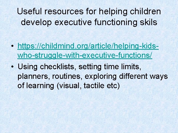 Useful resources for helping children develop executive functioning skils • https: //childmind. org/article/helping-kidswho-struggle-with-executive-functions/ •