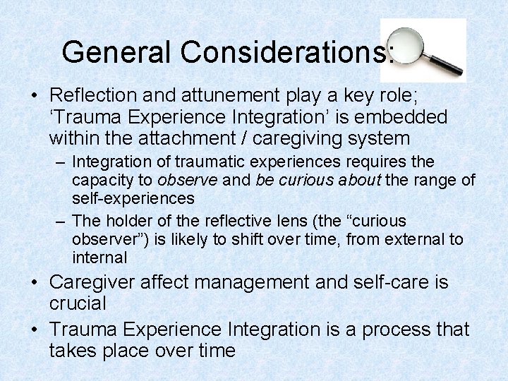 General Considerations: • Reflection and attunement play a key role; ‘Trauma Experience Integration’ is