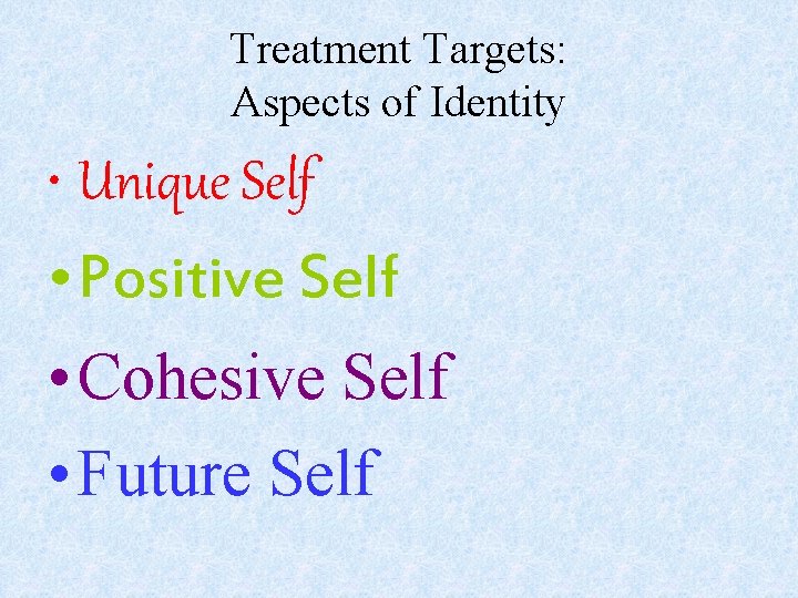 Treatment Targets: Aspects of Identity • Unique Self • Positive Self • Cohesive Self