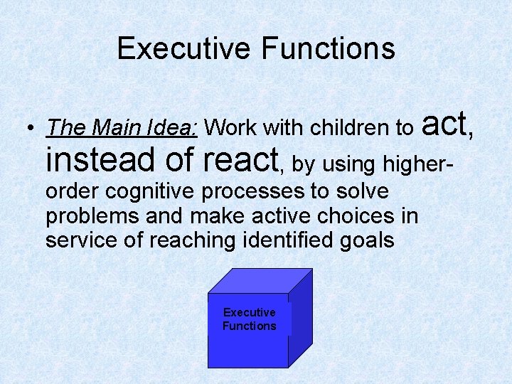 Executive Functions • The Main Idea: Work with children to act, instead of react,